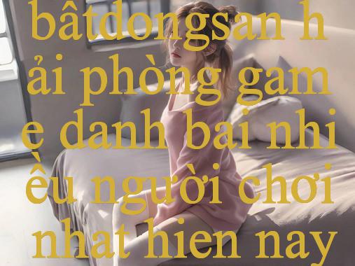 Khám Phá Thế Giới Giải Trí Đỉnh Cao Cùng Bâtdongsan Hải Phòng Trang Cá Cược Hàng Đầu Việt Nam